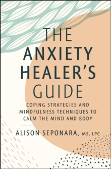 The Anxiety Healer's Guide : Coping Strategies and Mindfulness Techniques to Calm the Mind and Body