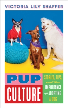 Pup Culture : Stories, Tips, and the Importance of Adopting a Dog