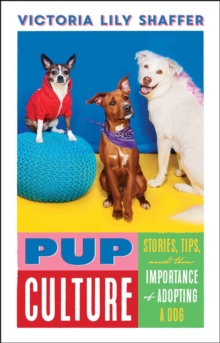 Pup Culture : Stories, Tips, and the Importance of Adopting a Dog