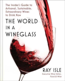 The World in a Wineglass : The Insider's Guide to Artisanal, Sustainable, Extraordinary Wines to Drink Now