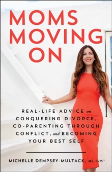 Moms Moving On : Real-Life Advice on Conquering Divorce, Co-Parenting Through Conflict, and Becoming Your Best Self