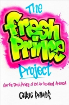 The Fresh Prince Project : How the Fresh Prince of Bel-Air Remixed America