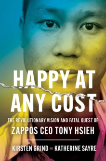 Happy at Any Cost : The Revolutionary Vision and Fatal Quest of Zappos CEO Tony Hsieh