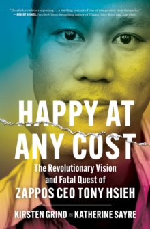 Happy at Any Cost : The Revolutionary Vision and Fatal Quest of Zappos CEO Tony Hsieh