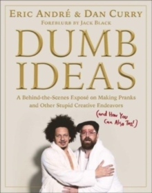 Dumb Ideas : A Behind-the-Scenes Expose on Making Pranks and Other Stupid Creative Endeavors (and How You Can Also Too!)