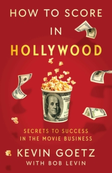 How to Score in Hollywood : Secrets to Success in the Movie Business