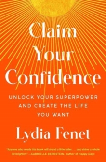 Claim Your Confidence : Unlock Your Superpower and Create the Life You Want