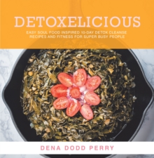 Detoxelicious : Easy Soul Food Inspired 10-Day Detox Cleanse Recipes and Fitness for Super Busy People.