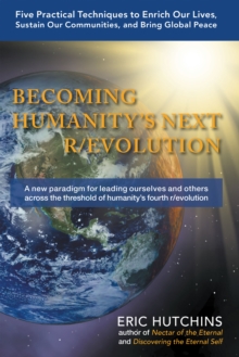 Becoming Humanity's Next R/Evolution : Five Practical Techniques to Enrich Our Lives, Sustain Our Communities, and Bring Global Peace