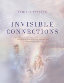 Invisible Connections : A Guide to Using Systemic Constellations in Families and Organizations to Create the Personal and Professional Relationship You Want