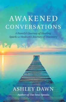 Awakened Conversations : A Family's Journey of Healing Sparks a Medium's Journey of Discovery