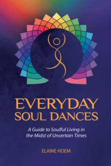 Everyday Soul Dances : A Guide to Soulful Living in the Midst of Uncertain Times