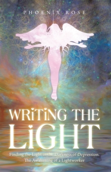 Writing the Light : Finding the Light in the Darkness of Depression. the Awakening of a Lightworker