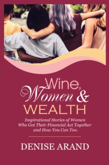 Wine, Women & Wealth : Inspirational Stories of Women Who Got Their Financial Act Together - and How You Can Too.