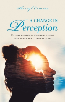 A Change in Perception : Divinely Inspired by Something Greater Than Myself That Connects Us All