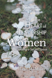 The Heart of Leadership for Women : Cultivating a Sacred Space