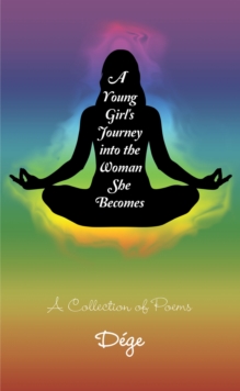 A Young Girl's Journey into the Woman She Becomes : A Collection of Poems