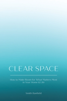 Clear Space : How to Make Room for What Matters Most in Your Home & Life