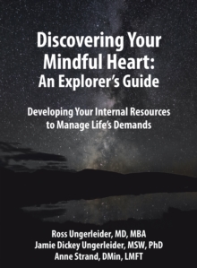 Discovering Your Mindful Heart: an Explorer's Guide : Developing Your Internal Resources to Manage Life's Demands