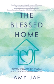 The Blessed Home : From Chaos to Calm How Your Words Can Heal Your Home