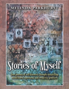 Stories of Myself : Your Journey of Self-Discovery Through Storytelling, Mindfulness, Movement, and Creativity Practices