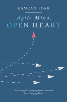 Agile Mind, Open Heart : The 9 Steps For Developing Inner Leadership For a Changing World