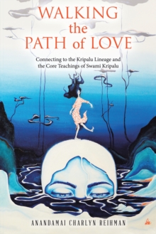 Walking the  Path of Love : Connecting to the Kripalu Lineage and  the Core Teachings of Swami Kripalu