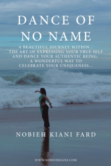 Dance of No Name : A Beautiful Journey Within...  the Art of Expressing Your True Self and Dance Your Authentic Being,  a Wonderful Way to Celebrate Your Uniqueness