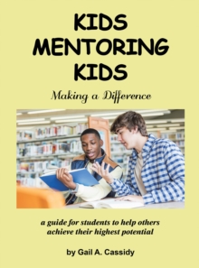 Kids Mentoring Kids : Making a Difference a Guide for Students to Help Others Achieve Their Highest Potential