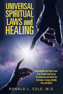 Universal Spiritual Laws and Healing : Unbreakable God Given Laws That Created and Govern the Universe and Guide You to Create a Loving, Healthy Life and World