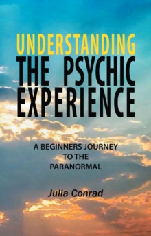 Understanding the Psychic Experience : A Beginners Journey to the Paranormal