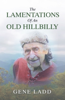 The Lamentations of an Old Hillbilly : A Collection of Poems, Recipes and Stories of How Faith Guided My Life.