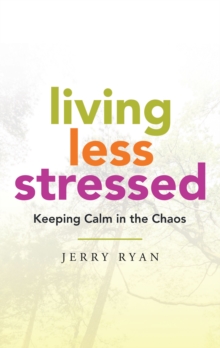 Living Less Stressed : Keeping Calm in the Chaos