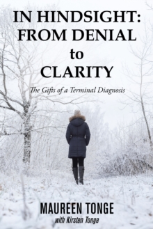 In Hindsight: from Denial to Clarity : The Gifts of a Terminal Diagnosis