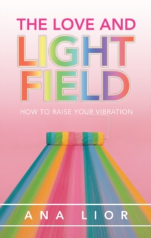 The Love and Light Field : How to Raise Your Vibration