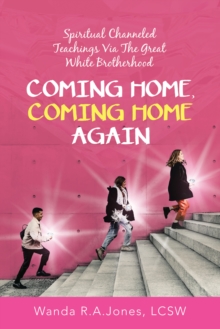 Coming Home, Coming Home Again : Spiritual Channeled Teachings Via the Great White Brotherhood