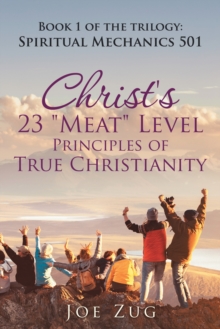 Christ's 23 "Meat" Level Principles of True Christianity : Book 1 of the Trilogy: Spiritual Mechanics 501