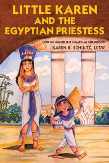 Little Karen and the Egyptian Priestess : How My Higher Self Healed My Childhood