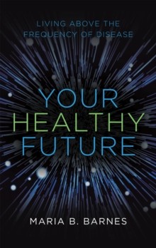 Your Healthy Future : Living Above the Frequency of Disease