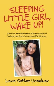 Sleeping Little Girl, Wake Up! : A Book on a Transformation of Pharma Business Experience into a Beautiful Life Story.