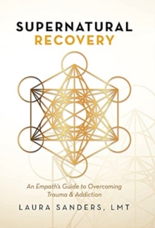 Supernatural Recovery : An Empath'S Guide To Overcoming Trauma & Addiction