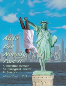 Auto Bio Nobody Part Ii a Narrative Memoir : An Immigrant Doctor in America