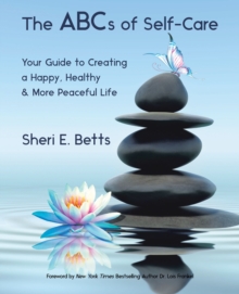 The Abcs of Self-Care : Your Guide to Creating a Happy, Healthy & More Peaceful Life