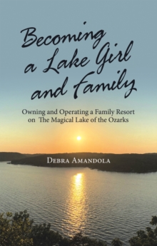 Becoming a Lake Girl and Family : Owning and Operating a Family Resort on  the Magical Lake of the Ozarks