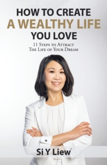 How to Create a Wealthy Life You Love : 11 Steps to Attract the Life of Your Dream