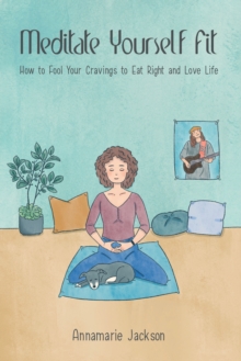 Meditate Yourself Fit : How to Fool Your Cravings to Eat Right and Love Life