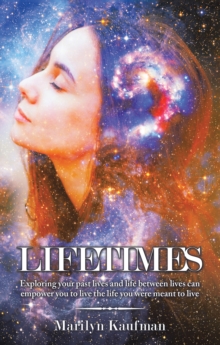 Lifetimes : Exploring Your Past Lives and Life Between Lives Can Empower You to Live the Life You Were Meant to Live