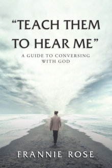 "Teach Them to Hear Me" : A Guide To Conversing With God