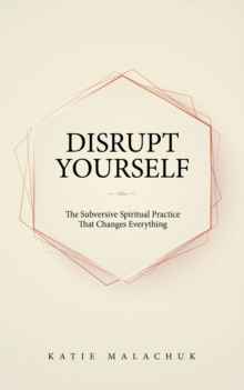 Disrupt Yourself : The Subversive Spiritual Practice That Changes Everything