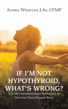 If I'm Not Hypothyroid, What's Wrong? : The Multidimensional Approach to Getting Your Energy Back